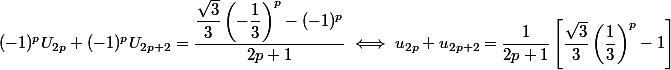 (-1)^pU_{2p}+(-1)^pU_{2p+2}=\dfrac{\dfrac{\sqrt{3}}{3}\left(-\dfrac{1}{3}\right)^p-(-1)^p}{2p+1} \iff u_{2p} + u_{2p + 2} = \dfrac 1 {2p + 1} \left[ \dfrac {\sqrt 3 } 3 \left( \dfrac 1 3 \right)^p - 1 \right]